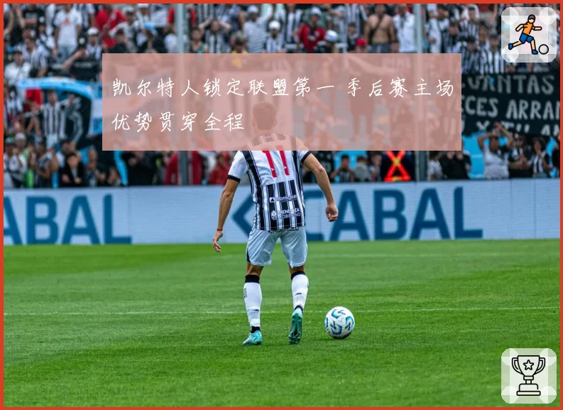 凯尔特人锁定联盟第一 季后赛主场优势贯穿全程