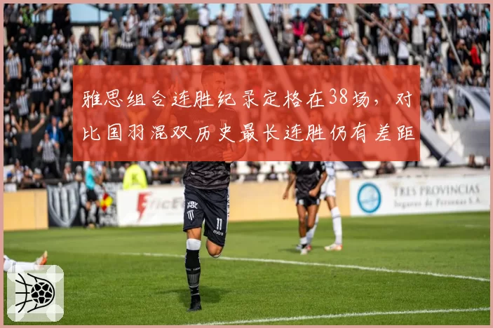 雅思组合连胜纪录定格在38场，对比国羽混双历史最长连胜仍有差距