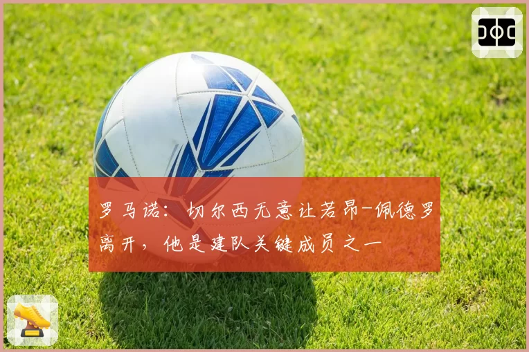 罗马诺：切尔西无意让若昂-佩德罗离开，他是建队关键成员之一