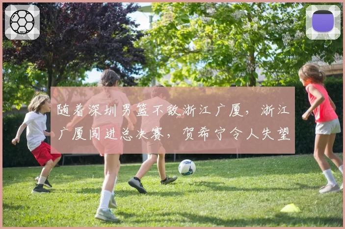 随着深圳男篮不敌浙江广厦，浙江广厦闯进总决赛，贺希宁令人失望，总决赛时间出炉