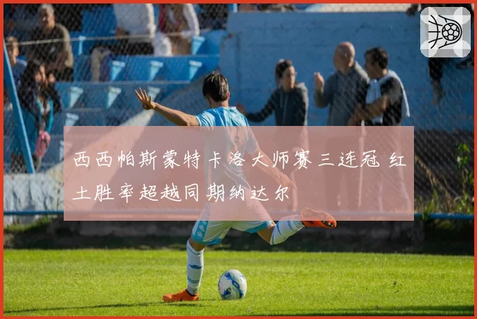 西西帕斯蒙特卡洛大师赛三连冠 红土胜率超越同期纳达尔