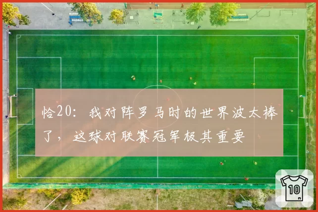 恰20：我对阵罗马时的世界波太棒了，这球对联赛冠军极其重要