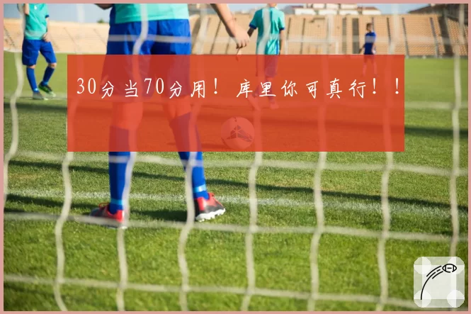 30分当70分用!库里你可真行!!