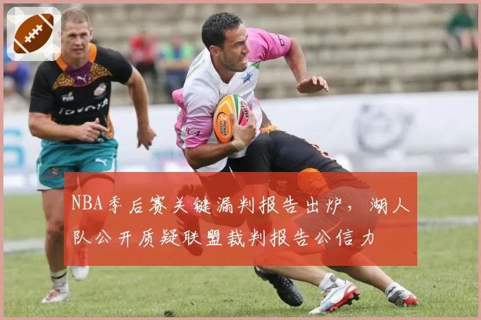 NBA季后赛关键漏判报告出炉,湖人队公开质疑联盟裁判报告公信力