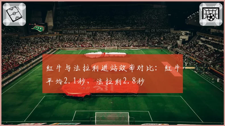 红牛与法拉利进站效率对比:红牛平均2.1秒,法拉利2.8秒