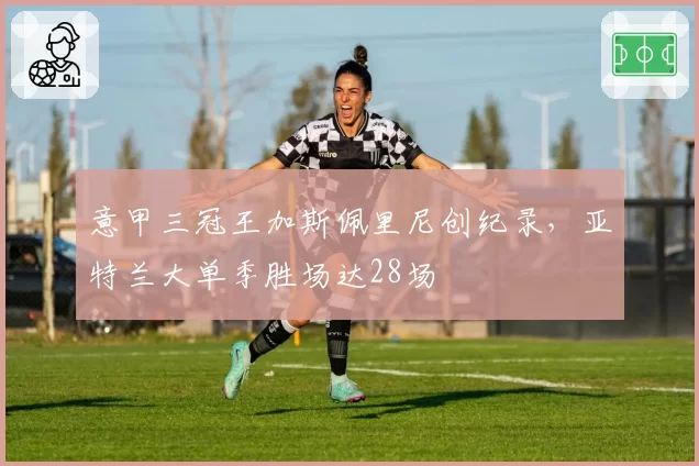 意甲三冠王加斯佩里尼创纪录，亚特兰大单季胜场达28场