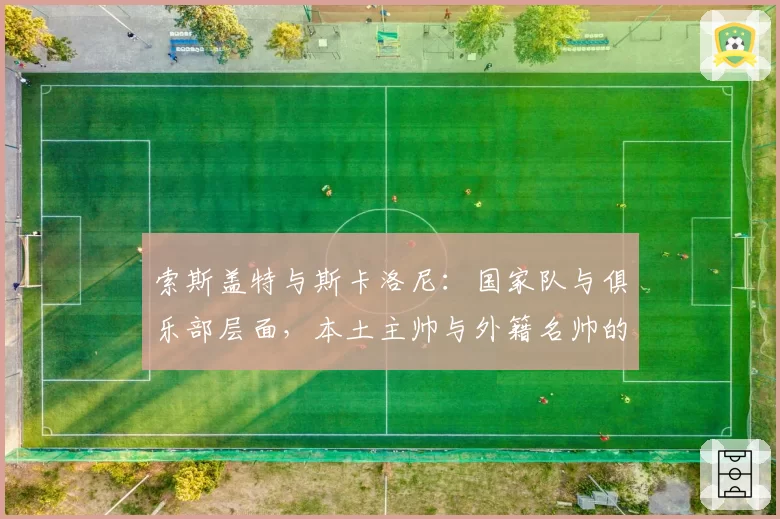 索斯盖特与斯卡洛尼：国家队与俱乐部层面，本土主帅与外籍名帅的优劣探讨