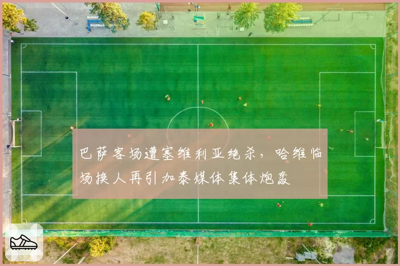 巴萨客场遭塞维利亚绝杀，哈维临场换人再引加泰媒体集体炮轰